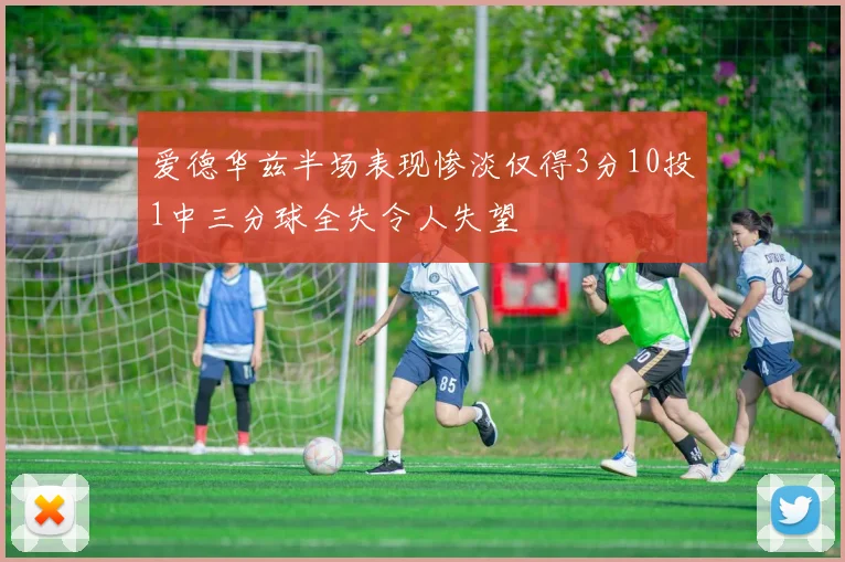 爱德华兹半场表现惨淡仅得3分10投1中三分球全失令人失望