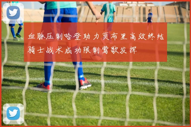 血脉压制哈登助力莫布里高效终结骑士战术成功限制莺歌发挥