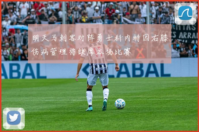 明天马刺客对阵勇士科内特因右膝伤病管理将缺席本场比赛