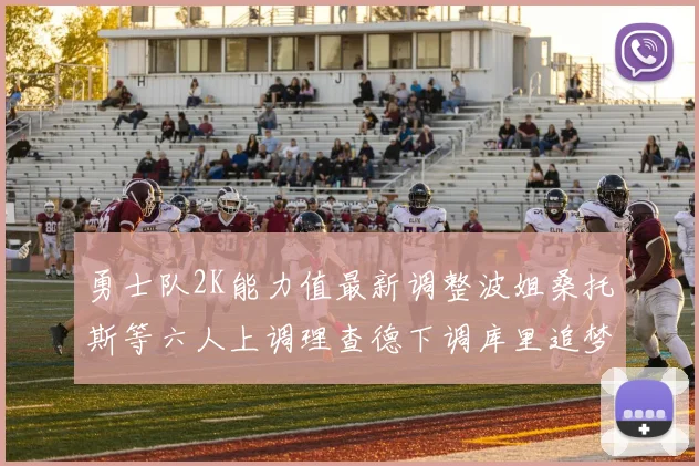 勇士队2K能力值最新调整波姐桑托斯等六人上调理查德下调库里追梦维持不变