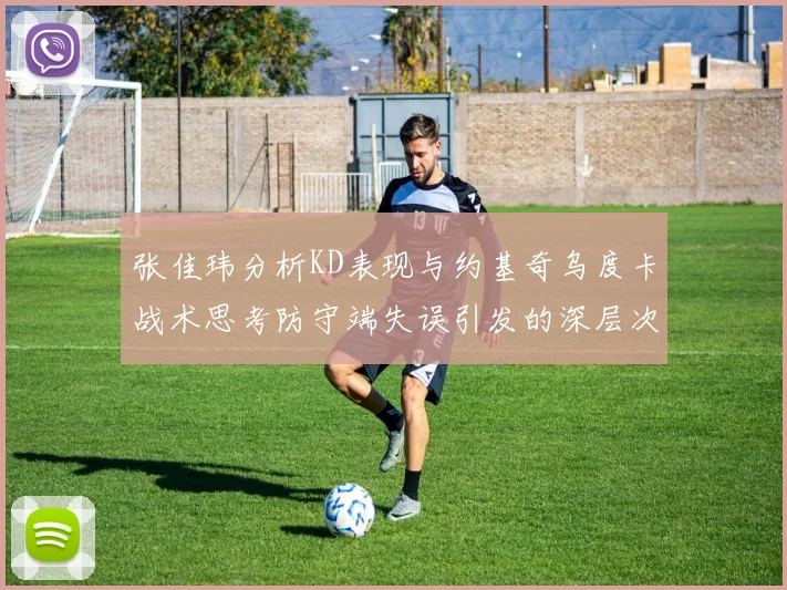 张佳玮分析KD表现与约基奇乌度卡战术思考防守端失误引发的深层次问题