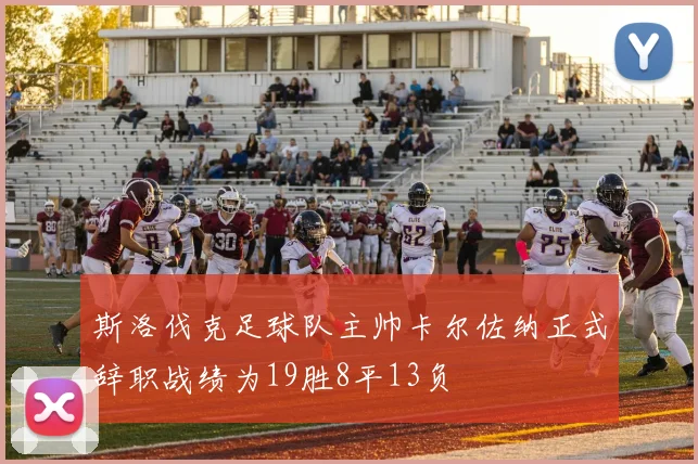 斯洛伐克足球队主帅卡尔佐纳正式辞职战绩为19胜8平13负