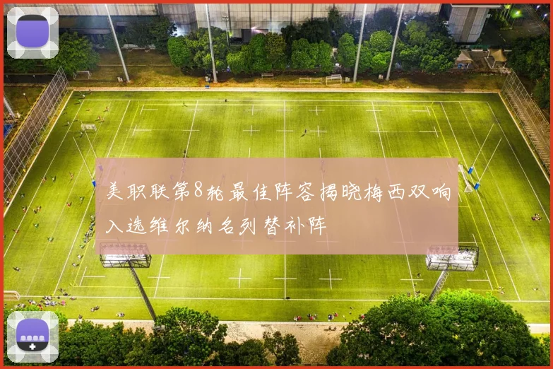 美职联第8轮最佳阵容揭晓梅西双响入选维尔纳名列替补阵