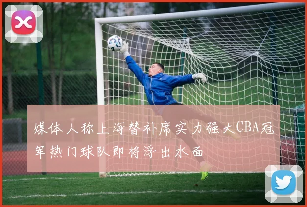 媒体人称上海替补席实力强大CBA冠军热门球队即将浮出水面