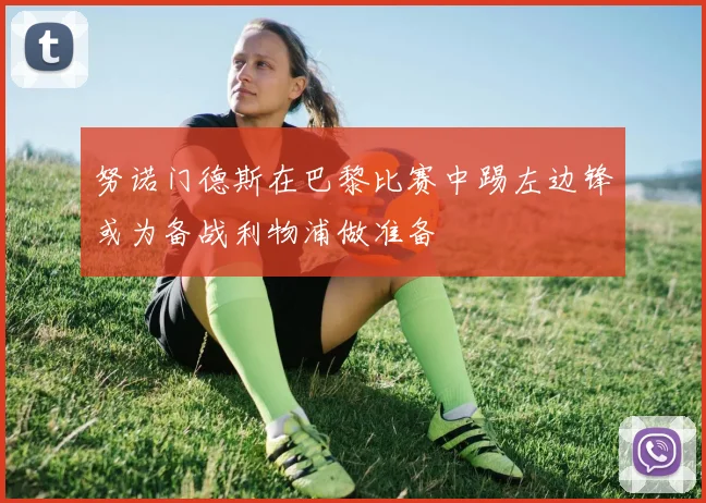 努诺门德斯在巴黎比赛中踢左边锋或为备战利物浦做准备